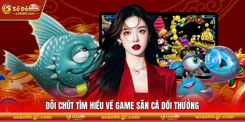 Đôi chút tìm hiểu về game săn cá đổi thưởng