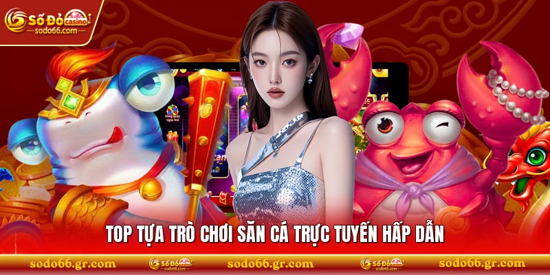 Top tựa trò chơi săn cá trực tuyến hấp dẫn 